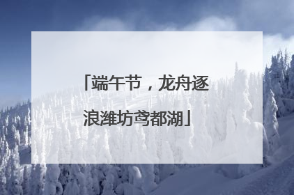端午节，龙舟逐浪潍坊鸢都湖