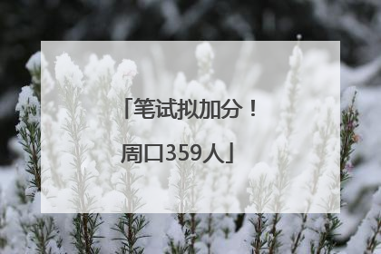 笔试拟加分！周口359人
