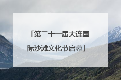 第二十一届大连国际沙滩文化节启幕