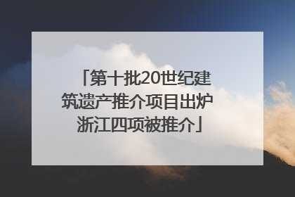 第十批20世纪建筑遗产推介项目出炉 浙江四项被推介