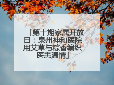 第十期家属开放日：泉州神和医院用艾草与粽香编织医患温情