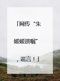 网传“朱媛媛遗嘱”，谣言！