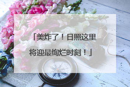 美炸了！日照这里将迎最绚烂时刻！