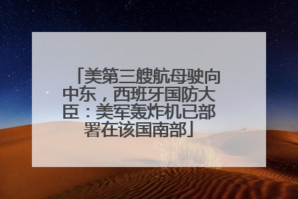 美第三艘航母驶向中东，西班牙国防大臣：美军轰炸机已部署在该国南部