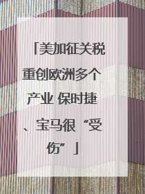 美加征关税重创欧洲多个产业 保时捷、宝马很“受伤”