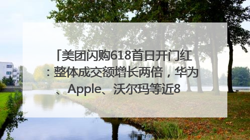 美团闪购618首日开门红：整体成交额增长两倍，华为、Apple、沃尔玛等近800个品牌翻倍增长