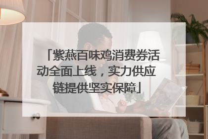 紫燕百味鸡消费券活动全面上线，实力供应链提供坚实保障