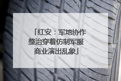 红安：军地协作整治穿着仿制军服商业演出乱象
