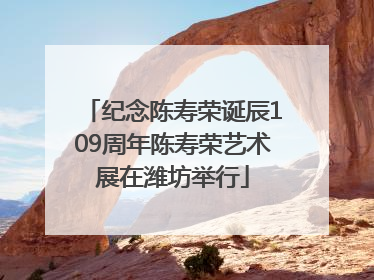 纪念陈寿荣诞辰109周年陈寿荣艺术展在潍坊举行