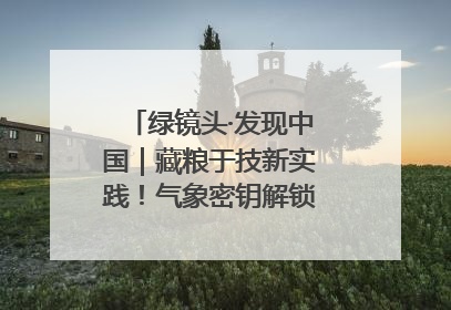 绿镜头·发现中国｜藏粮于技新实践！气象密钥解锁青稞高产基因