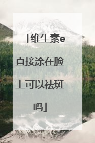 维生素e直接涂在脸上可以祛斑吗