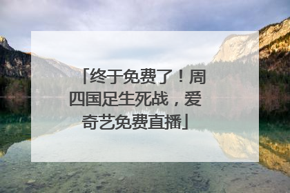 终于免费了！周四国足生死战，爱奇艺免费直播