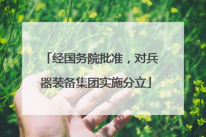 经国务院批准，对兵器装备集团实施分立