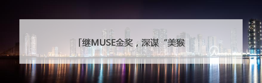 继MUSE金奖，深谋“美猴王”再揽国际红点设计大奖