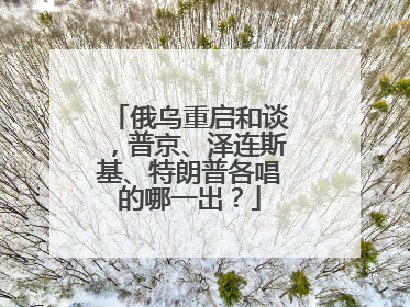 俄乌重启和谈，普京、泽连斯基、特朗普各唱的哪一出？