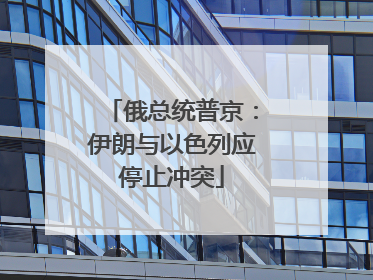 俄总统普京：伊朗与以色列应停止冲突