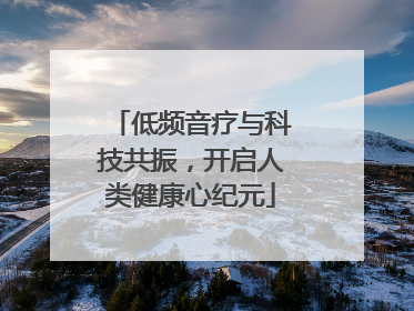 低频音疗与科技共振，开启人类健康心纪元