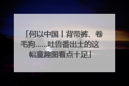 何以中国丨背带裤、卷毛狗……吐鲁番出土的这幅童趣图看点十足
