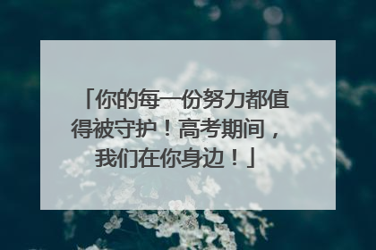 你的每一份努力都值得被守护！高考期间，我们在你身边！