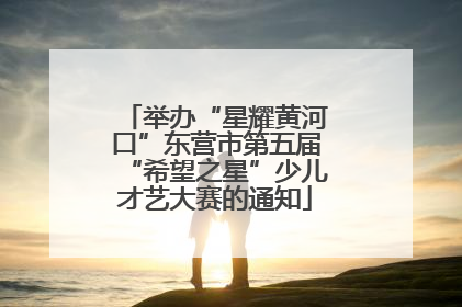 举办“星耀黄河口”东营市第五届“希望之星”少儿才艺大赛的通知