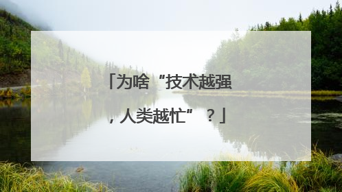 为啥“技术越强，人类越忙”？