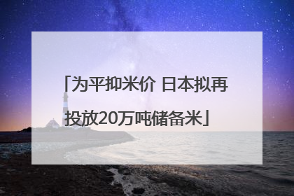 为平抑米价 日本拟再投放20万吨储备米