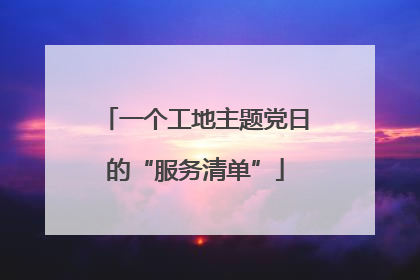 一个工地主题党日的“服务清单”