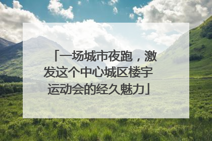 一场城市夜跑，激发这个中心城区楼宇运动会的经久魅力