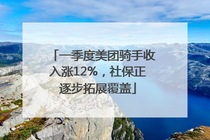 一季度美团骑手收入涨12%，社保正逐步拓展覆盖