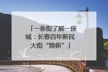 一条街了解一座城：长春百年新民大街“焕新”
