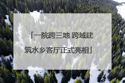 一院跨三地 跨域建筑水乡客厅正式亮相
