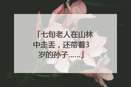 七旬老人在山林中走丢，还带着3岁的孙子……