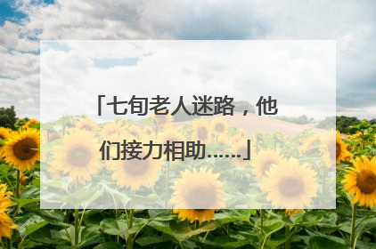 七旬老人迷路，他们接力相助……