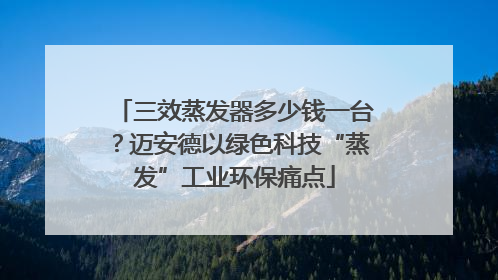 三效蒸发器多少钱一台？迈安德以绿色科技“蒸发”工业环保痛点