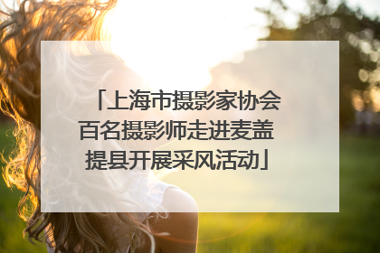 上海市摄影家协会百名摄影师走进麦盖提县开展采风活动