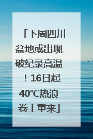 下周四川盆地或出现破纪录高温！16日起40℃热浪卷土重来