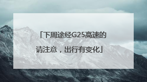 下周途经G25高速的请注意，出行有变化