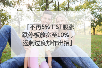 不再5%！ST股涨跌停板放宽至10%，遏制过度炒作出招