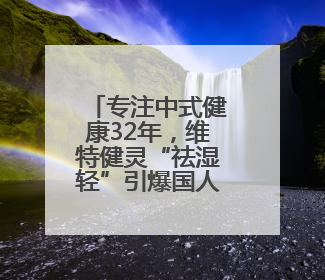 专注中式健康32年，维特健灵“祛湿轻”引爆国人养生新风潮