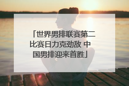 世界男排联赛第二比赛日力克劲敌 中国男排迎来首胜