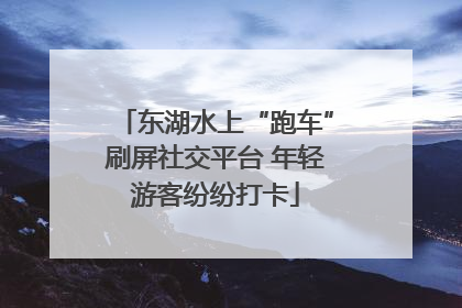 东湖水上“跑车”刷屏社交平台 年轻游客纷纷打卡