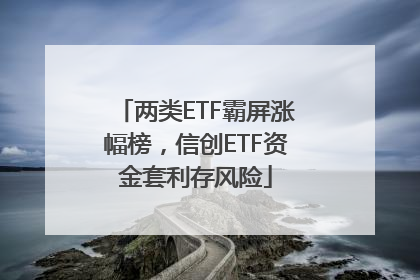 两类ETF霸屏涨幅榜，信创ETF资金套利存风险
