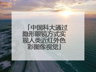 中国科大通过隐形眼镜方式实现人类近红外色彩图像视觉