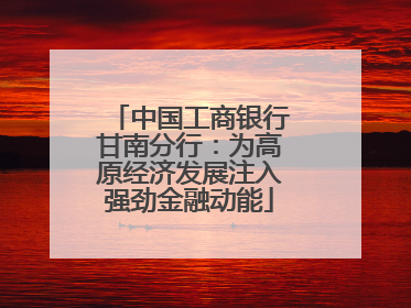 中国工商银行甘南分行：为高原经济发展注入强劲金融动能