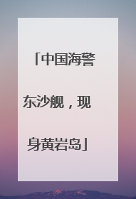 中国海警东沙舰，现身黄岩岛