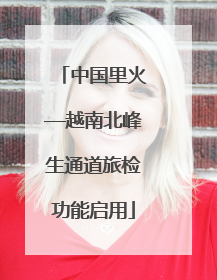 中国里火—越南北峰生通道旅检功能启用