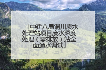 中建八局铜川废水处理站项目废水深度处理（零排放）站全面通水调试