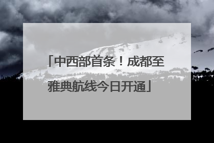 中西部首条！成都至雅典航线今日开通
