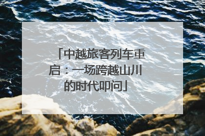 中越旅客列车重启：一场跨越山川的时代叩问