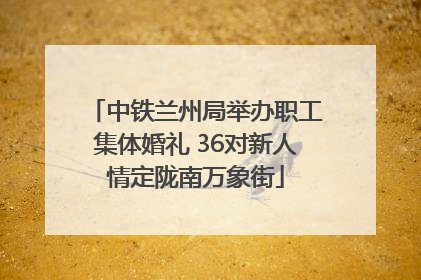中铁兰州局举办职工集体婚礼 36对新人情定陇南万象街